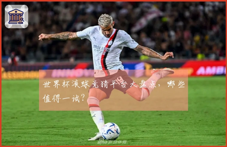 世界杯滚球竞猜平台大盘点，哪些值得一试？