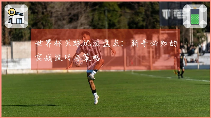 世界杯买球玩法盘点：新手必知的实战技巧与策略