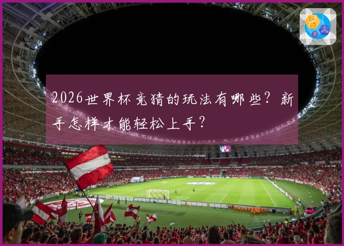2026世界杯竞猜的玩法有哪些？新手怎样才能轻松上手？