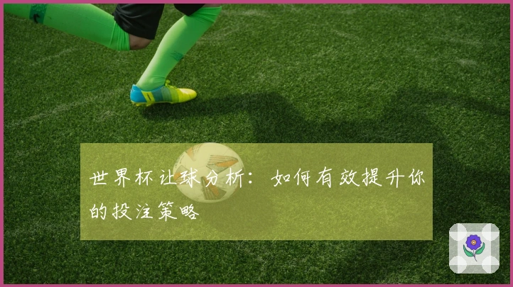世界杯让球分析：如何有效提升你的投注策略