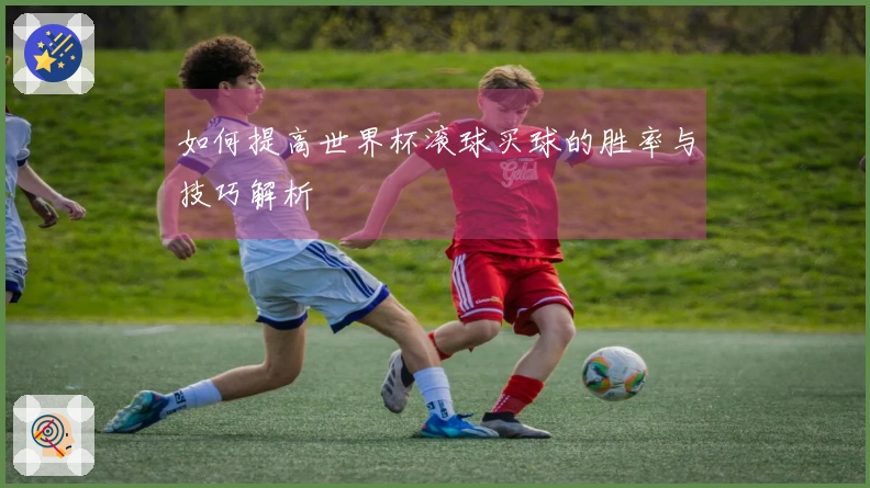 如何提高世界杯滚球买球的胜率与技巧解析