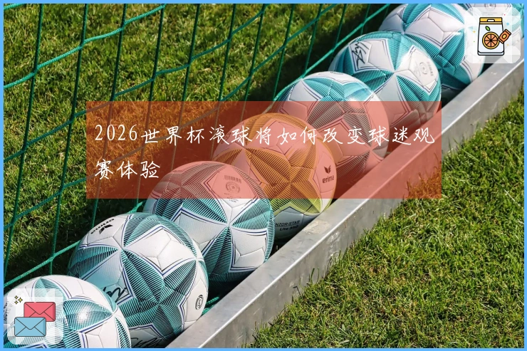2026世界杯滚球将如何改变球迷观赛体验