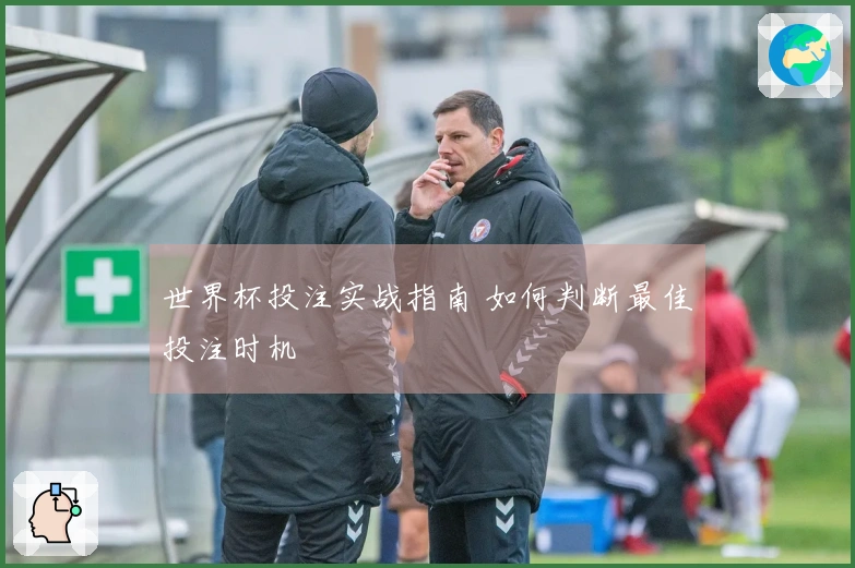 世界杯投注实战指南 如何判断最佳投注时机