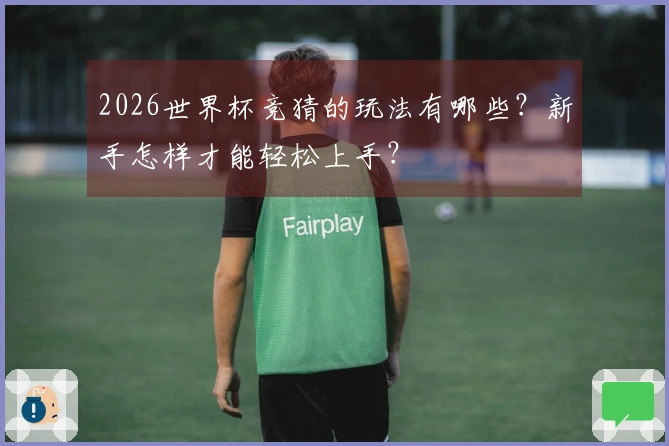 2026世界杯竞猜的玩法有哪些？新手怎样才能轻松上手？