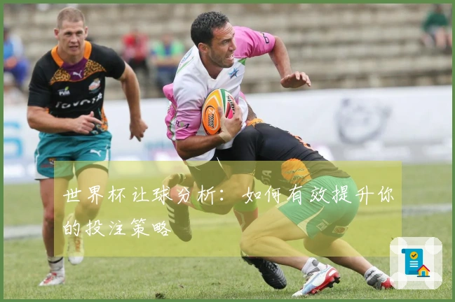 世界杯让球分析：如何有效提升你的投注策略