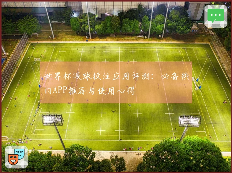 世界杯滚球投注应用评测：必备热门APP推荐与使用心得